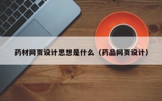 兴化药材网页设计思想是什么（药品网页设计）